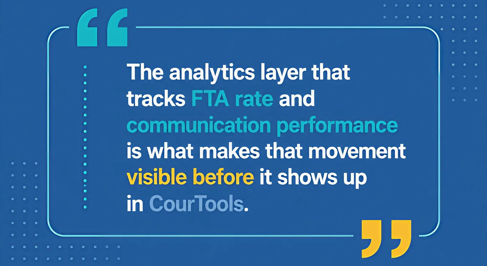 Graphic displaying the quote: “The analytics layer that tracks FTA rate and communication performance is what makes that movement visible before it shows up in CourTools.”
