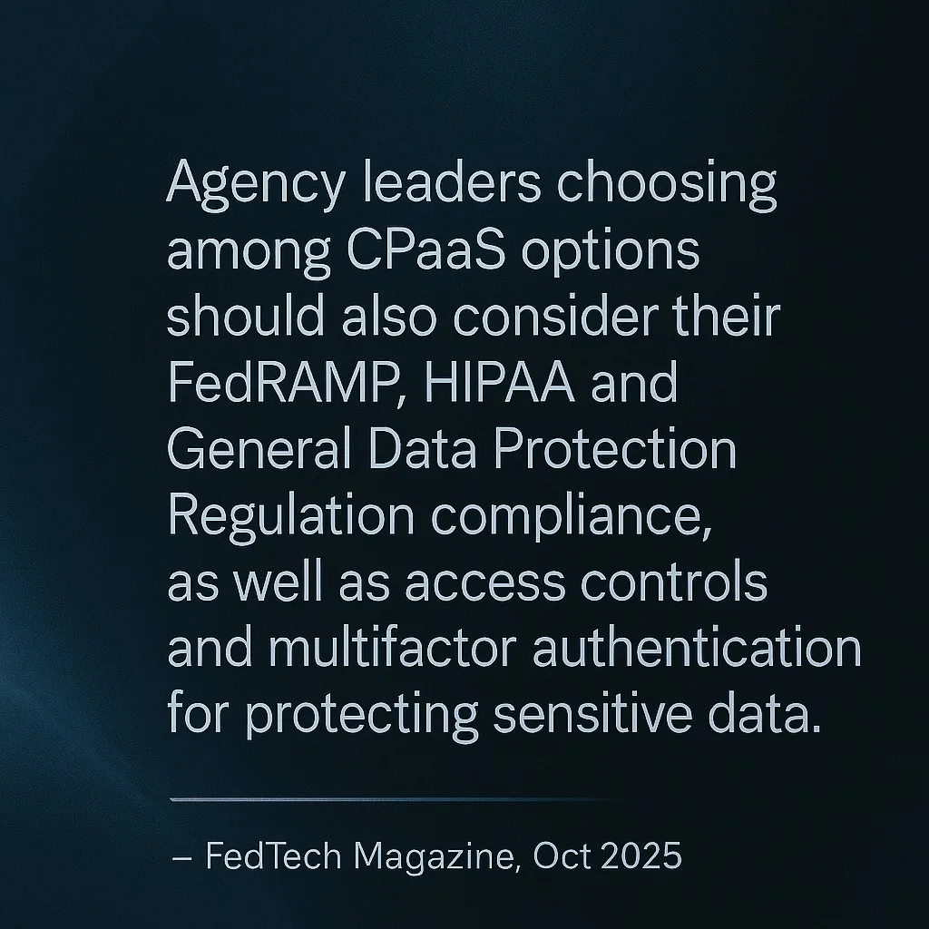 Quote graphic on a dark blue background with soft gradient lighting. The text reads: “Agency leaders choosing among CPaaS options should also consider their FedRAMP, HIPAA and General Data Protection Regulation compliance, as well as access controls and multifactor authentication for protecting sensitive data.” – FedTech Magazine, Oct 2025.
